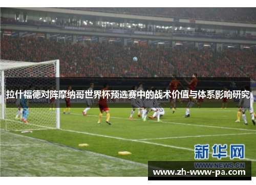 拉什福德对阵摩纳哥世界杯预选赛中的战术价值与体系影响研究 拉什福德对阵摩纳哥世界杯预选赛中的战术价值与体系影响研究
