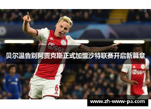 贝尔温告别阿贾克斯正式加盟沙特联赛开启新篇章 贝尔温告别阿贾克斯正式加盟沙特联赛开启新篇章