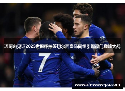 迈阿密见证2025世俱杯抽签切尔西皇马同组引爆豪门巅峰大战 迈阿密见证2025世俱杯抽签切尔西皇马同组引爆豪门巅峰大战