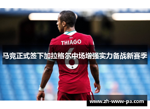马竞正式签下加拉格尔中场增强实力备战新赛季 马竞正式签下加拉格尔中场增强实力备战新赛季