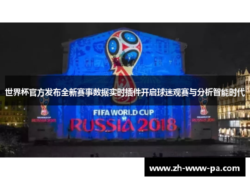 世界杯官方发布全新赛事数据实时插件开启球迷观赛与分析智能时代 世界杯官方发布全新赛事数据实时插件开启球迷观赛与分析智能时代