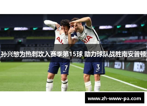 孙兴慜为热刺攻入赛季第15球 助力球队战胜南安普顿 孙兴慜为热刺攻入赛季第15球 助力球队战胜南安普顿