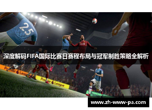 深度解码FIFA国际比赛日赛程布局与冠军制胜策略全解析 深度解码FIFA国际比赛日赛程布局与冠军制胜策略全解析